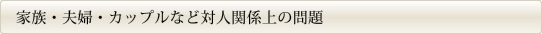 家族・夫婦・カップルなど対人関係上の問題
