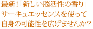 最新！「新しい脳活性の香り」サーキュエッセンスを使って自身の可能性を広げませんか？